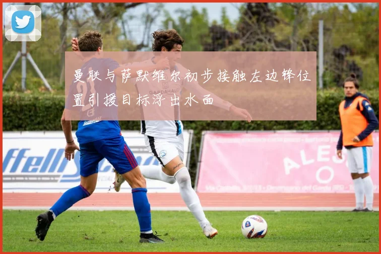 曼联与萨默维尔初步接触左边锋位置引援目标浮出水面