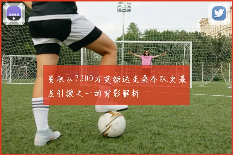 曼联以7300万英镑送走桑乔队史最差引援之一的背影解析