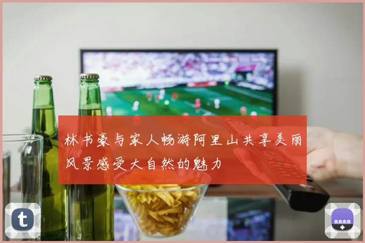 林书豪与家人畅游阿里山共享美丽风景感受大自然的魅力