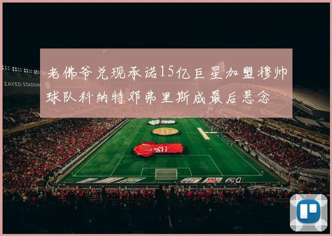 老佛爷兑现承诺15亿巨星加盟穆帅球队科纳特邓弗里斯成最后悬念