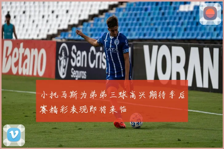 小托马斯为弟弟三球高兴期待季后赛精彩表现即将来临