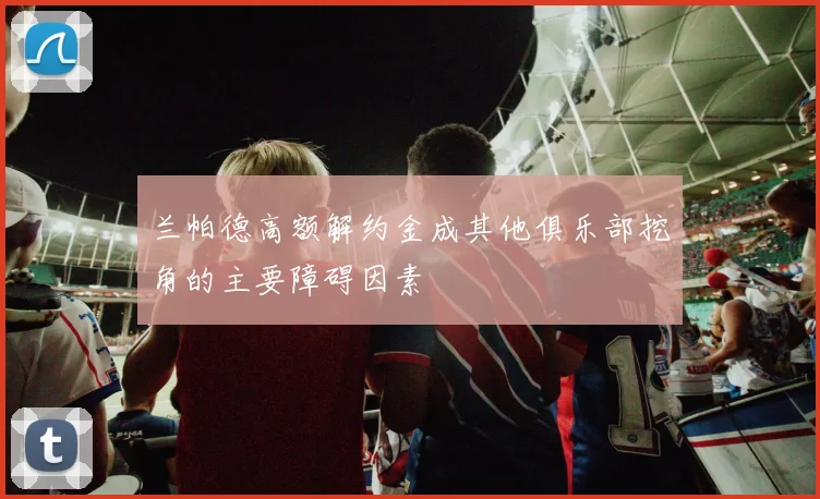 兰帕德高额解约金成其他俱乐部挖角的主要障碍因素