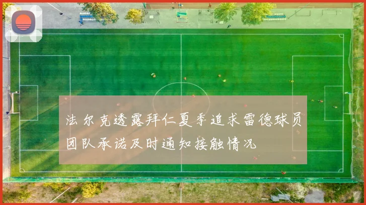 法尔克透露拜仁夏季追求雷德球员团队承诺及时通知接触情况
