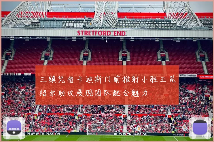 三镇凭借卡迪斯门前推射小胜玉昆绍尔助攻展现团队配合魅力