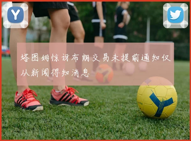 塔图姆惊讶布朗交易未提前通知仅从新闻得知消息