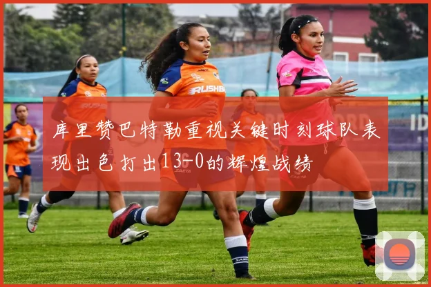 库里赞巴特勒重视关键时刻球队表现出色打出13-0的辉煌战绩