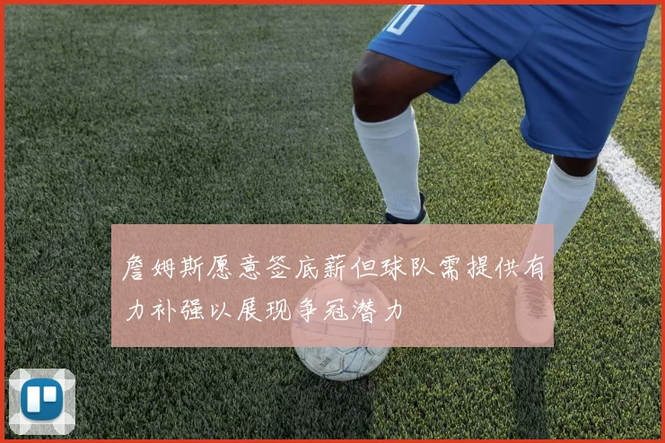 詹姆斯愿意签底薪但球队需提供有力补强以展现争冠潜力