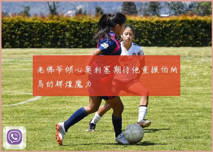 老佛爷倾心奥利塞期待他重振伯纳乌的辉煌魔力