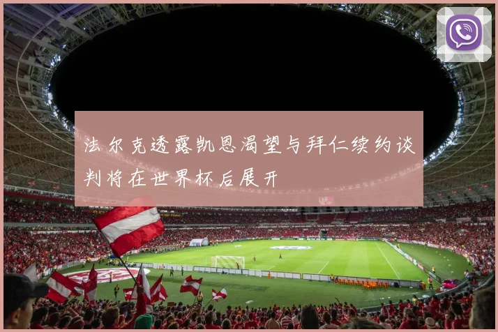 法尔克透露凯恩渴望与拜仁续约谈判将在世界杯后展开