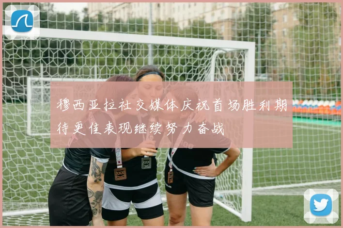 穆西亚拉社交媒体庆祝首场胜利期待更佳表现继续努力奋战
